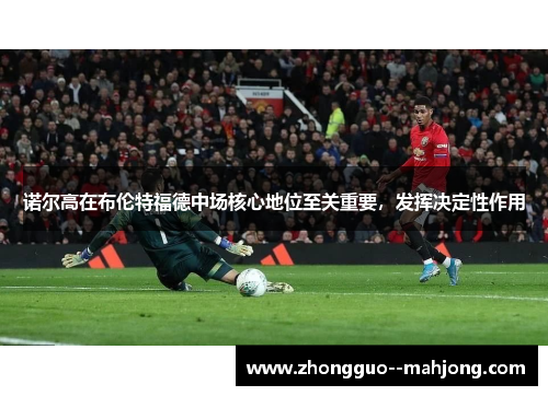 诺尔高在布伦特福德中场核心地位至关重要，发挥决定性作用