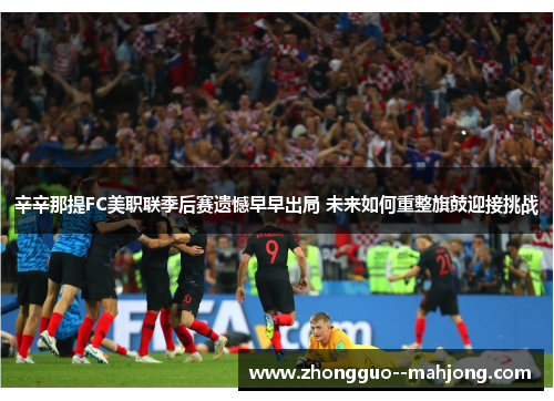 辛辛那提FC美职联季后赛遗憾早早出局 未来如何重整旗鼓迎接挑战