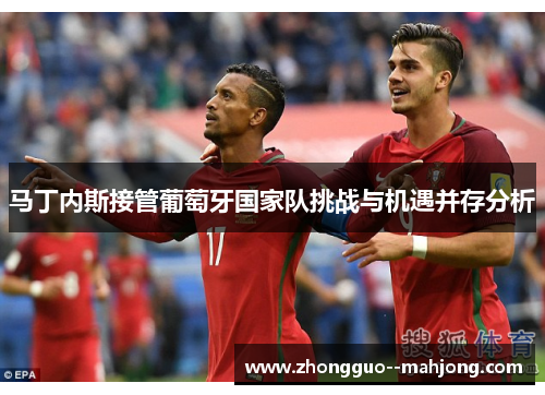 马丁内斯接管葡萄牙国家队挑战与机遇并存分析
