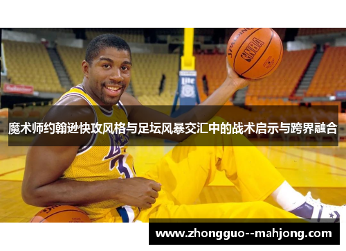 魔术师约翰逊快攻风格与足坛风暴交汇中的战术启示与跨界融合