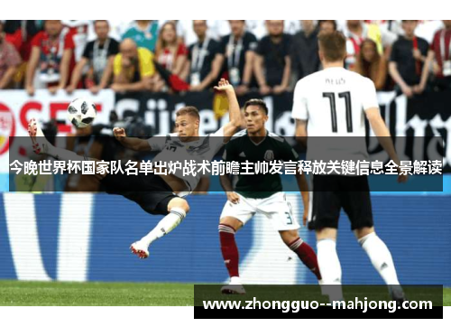 今晚世界杯国家队名单出炉战术前瞻主帅发言释放关键信息全景解读 今晚世界杯国家队名单出炉战术前瞻主帅发言释放关键信息全景解读