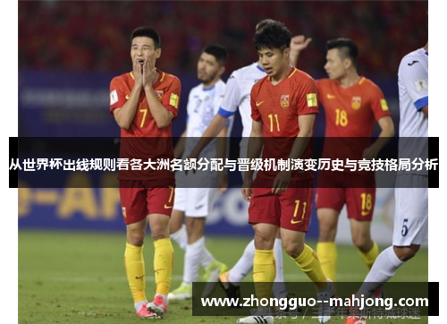从世界杯出线规则看各大洲名额分配与晋级机制演变历史与竞技格局分析 从世界杯出线规则看各大洲名额分配与晋级机制演变历史与竞技格局分析
