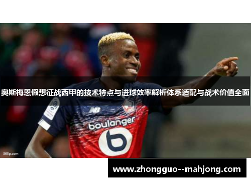 奥斯梅恩假想征战西甲的技术特点与进球效率解析体系适配与战术价值全面 奥斯梅恩假想征战西甲的技术特点与进球效率解析体系适配与战术价值全面