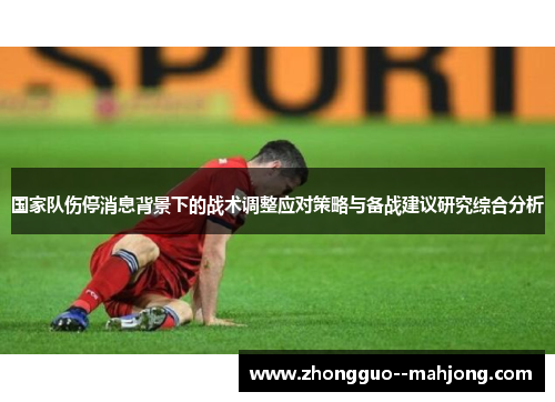 国家队伤停消息背景下的战术调整应对策略与备战建议研究综合分析 国家队伤停消息背景下的战术调整应对策略与备战建议研究综合分析