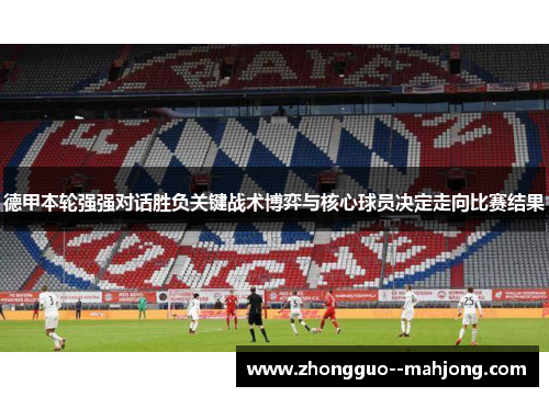 德甲本轮强强对话胜负关键战术博弈与核心球员决定走向比赛结果 德甲本轮强强对话胜负关键战术博弈与核心球员决定走向比赛结果
