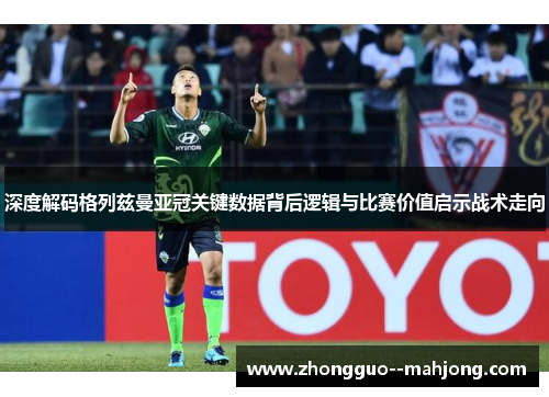 深度解码格列兹曼亚冠关键数据背后逻辑与比赛价值启示战术走向