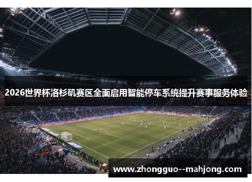 2026世界杯洛杉矶赛区全面启用智能停车系统提升赛事服务体验