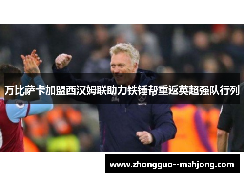 万比萨卡加盟西汉姆联助力铁锤帮重返英超强队行列