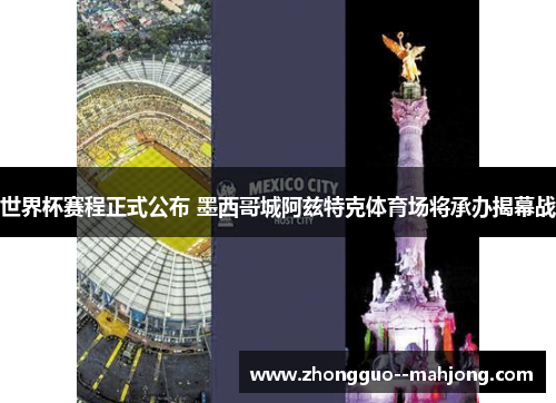 世界杯赛程正式公布 墨西哥城阿兹特克体育场将承办揭幕战 世界杯赛程正式公布 墨西哥城阿兹特克体育场将承办揭幕战