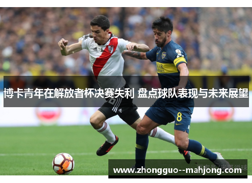 博卡青年在解放者杯决赛失利 盘点球队表现与未来展望 博卡青年在解放者杯决赛失利 盘点球队表现与未来展望