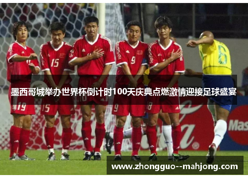 墨西哥城举办世界杯倒计时100天庆典点燃激情迎接足球盛宴 墨西哥城举办世界杯倒计时100天庆典点燃激情迎接足球盛宴