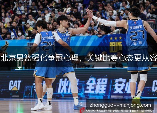 北京男篮强化争冠心理，关键比赛心态更从容