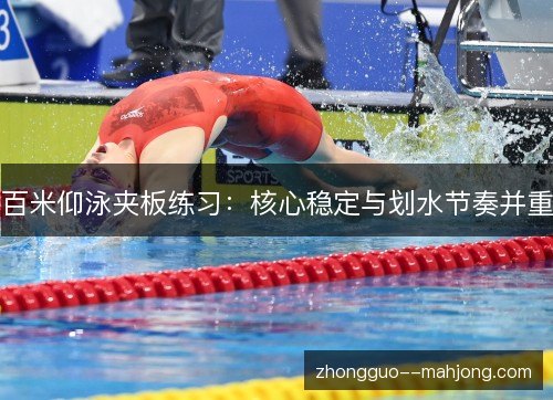 百米仰泳夹板练习:核心稳定与划水节奏并重 百米仰泳夹板练习:核心稳定与划水节奏并重